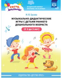 Расти, малыш! Музыкально-дидактические игры с детьми раннего дошкольного возраста (с 2 до 3 лет). ФГОС