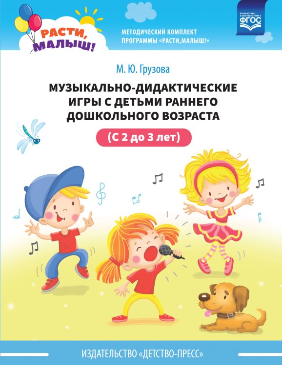 Расти, малыш! Музыкально-дидактические игры с детьми раннего дошкольного возраста (с 2 до 3 лет). ФГОС