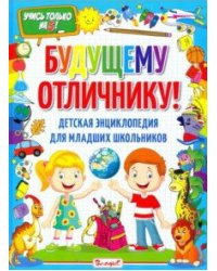 Будущему отличнику! Детская энциклопедия для младших школьников