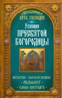 Успение Пресвятой Богородицы. История. Богослужение. Акафист. Слово пастыря Успение Пресвятой Богородицы. История. Богослужение. Акафист. Слово пастыря