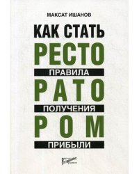 Как стать ресторатором. Правила получения прибыли. Практическое пособие