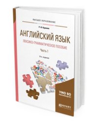 Английский язык. Лексико-грамматическое пособие в 2-х частях. Часть 1. Учебное пособие для прикладного бакалавриата