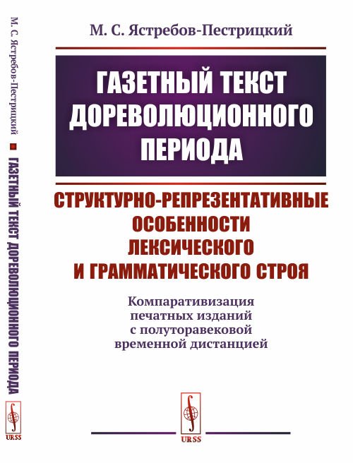 Газетный текст дореволюционного периода. Структурно-репрезентативные особенности лексического и грамматического строя (компаративизация печатных изданий с полуторавековой временной дистанцией)