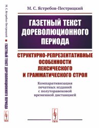 Газетный текст дореволюционного периода. Структурно-репрезентативные особенности лексического и грамматического строя (компаративизация печатных изданий с полуторавековой временной дистанцией)