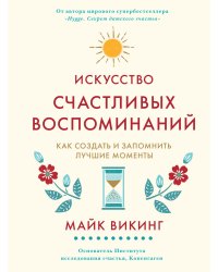 Искусство счастливых воспоминаний. Как создать и запомнить лучшие моменты