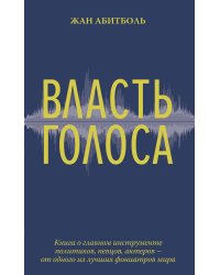 Власть голоса. Книга о главном инструменте политиков, певцов, актеров – от одного из лучших фониатров мира