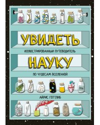 Увидеть науку. Иллюстрированный путеводитель по чудесам Вселенной