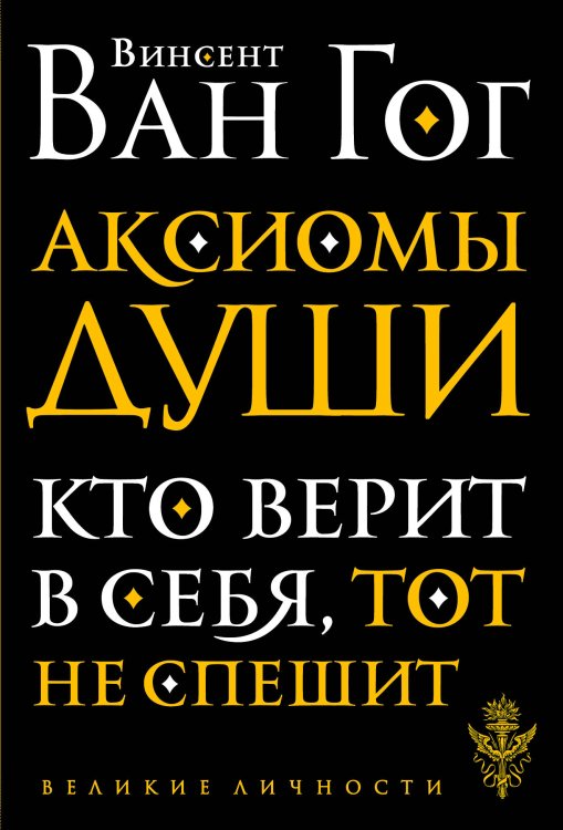 Обложка книги «Аксиомы души. Кто верит в себя, тот не спешит» — Ван Гог В., ISBN 9785041069377