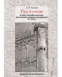 Русь и соседи: история этноконфессиональных представлений в древнерусской книжности XI–XIII вв.