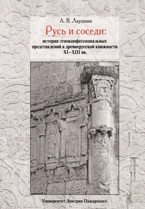 Русь и соседи: история этноконфессиональных представлений в древнерусской книжности XI–XIII вв.