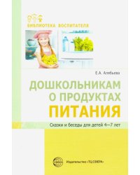 Дошкольникам о продуктах питания. Сказки и беседы для детей 4-7 лет