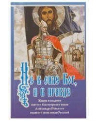 Не в силе Бог, а в правде. Жизнь и подвиги святого благоверного князя Александра Невского великого сына земли Русской