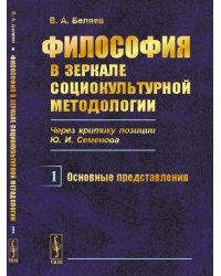 Философия в зеркале социокультурной методологии (через критику позиции Ю.И. Семенова). Книга 1. Основные представления