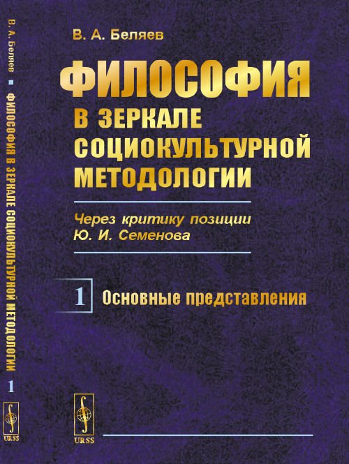 Философия в зеркале социокультурной методологии (через критику позиции Ю.И. Семенова). Книга 1. Основные представления