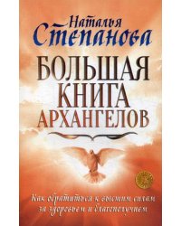 Большая книга архангелов. Как обратиться к высшим силам за здоровьем и благополучием