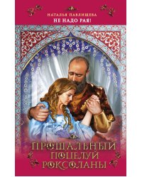 Прощальный поцелуй Роксоланы. "Не надо рая!"