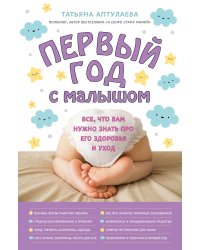 Первый год с малышом. Все, что вам нужно знать про его здоровье и уход