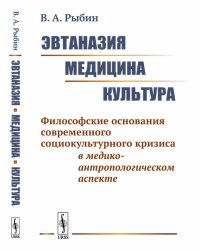 Эвтаназия. Медицина. Культура. Философские основания современного социокультурного кризиса в медико-антропологическом аспекте