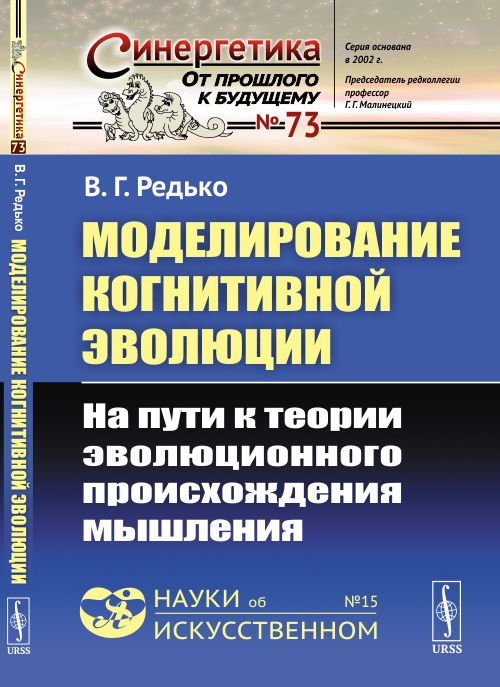 Обложка книги «Моделирование когнитивной эволюции. На пути к теории эволюционного происхождения мышления. Выпуск №73, №15» — Редько В.Г., ISBN 9785971073307