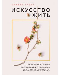 Искусство жить. Реальные истории расставания с прошлым и счастливых перемен