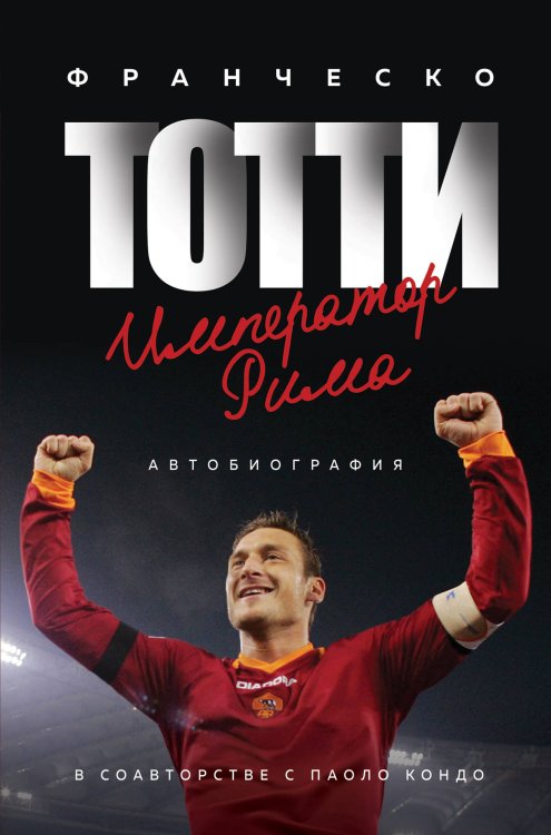 Обложка книги «Франческо Тотти. Император Рима» — Тотти Франческо, ISBN 9785041002152