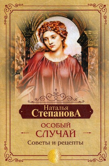 Обложка книги «Особый случай. Советы и рецепты на каждый день» — Степанова Наталья Ивановна, ISBN 9785386135232