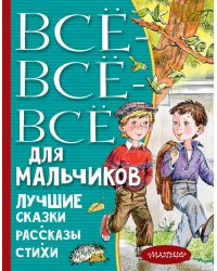 Все-все-все для мальчиков. Лучшие сказки, рассказы, стихи