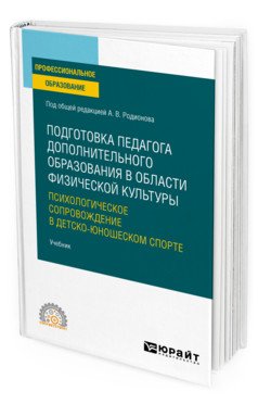 Обложка книги «Подготовка педагога дополнительного образования в области физической культуры: психологическое сопровождение в детско-юношеском спорте. Учебник для СПО» — Родионов А.В., ISBN 9785534125603