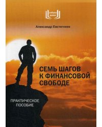 Семь шагов к финансовой свободе. Практическое пособие