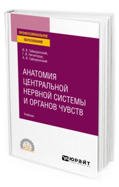 Обложка книги «Анатомия центральной нервной системы и органов чувств. Учебник для СПО» — Гайворонский И.В., Ничипорук Г.И., Гайворонский А.И., ISBN 9785534123265