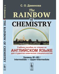 The Rainbow of Chemistry. Учебное пособие по чтению на английском языке для студентов химических специальностей. Уровень B1-B2. Intermediate - Upper-Intermediate
