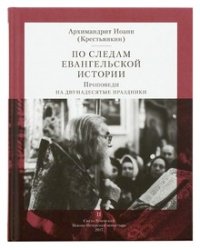 По следам Евангельской истории. Проповеди на двунадесятые праздники