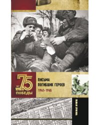 Письма погибших героев. 1941-1945