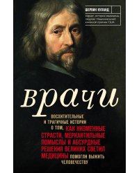 Врачи. Восхитительные и трагичные истории о том, как низменные страсти, меркантильные помыслы и абсурдные решения великих светил медицины помогли выжить человечеству