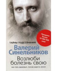 Возлюби болезнь свою. Как стать здоровым, познав радость жизни