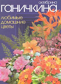 О. А. Ганичкина - Сад и огород Любимые домашние цветы