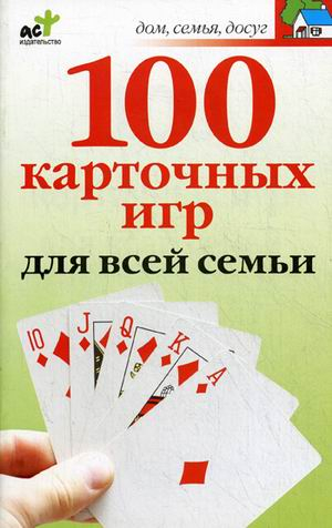 Дом, семья, досуг 100 карточных игр для всей семьи