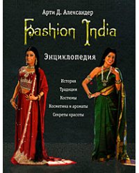 Fashion India. Энциклопедия. История, традиции, костюмы, косметика и ароматы, секреты красоты