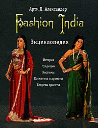 Fashion India. Энциклопедия. История, традиции, костюмы, косметика и ароматы, секреты красоты