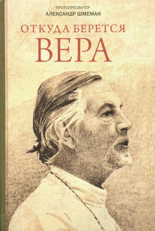 Обложка книги «Откуда берется вера. Из бесед на Радио "Свобода"» — Протопресвитер Александр Дмитриевич Шмеман, ISBN 9785742913184