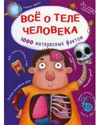 Все о теле человека. 1000 интересных фактов