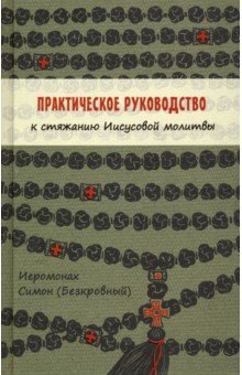 Практическое руководство к стяжанию Иисусовой молитвы Практическое руководство к стяжанию Иисусовой молитвы