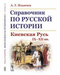 Справочник по русской истории. Киевская Русь. IX-XII вв.