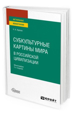 Обложка книги «Субкультурные картины мира в российской цивилизации. Монография для вузов» — Хренов Н.А., ISBN 9785534124804