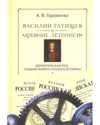 Василий Татищев и "древние летописи". Домонгольская Русь глазами первого русского историка