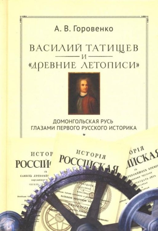 Василий Татищев и "древние летописи". Домонгольская Русь глазами первого русского историка