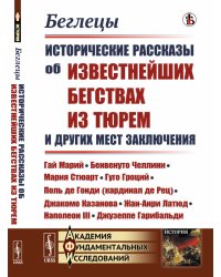 Беглецы. Исторические рассказы об известнейших бегствах из тюрем и других мест заключения. Гай Марий, Бенвенуто Челлини, Мария Стюарт, Гуго Гроций, Поль де Гонди (кардинал де Рец), Джакомо Казанова, Жан-Анри Латюд, Наполеон III, Джузеппе Гарибальди