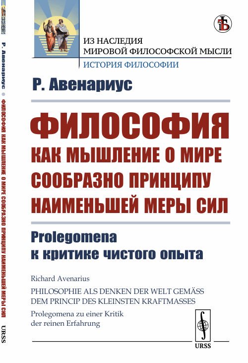 Обложка книги «Философия как мышление о мире сообразно принципу наименьшей меры сил. Prolegomena к критике чистого опыта» — Авенариус Р., ISBN 9785484015283