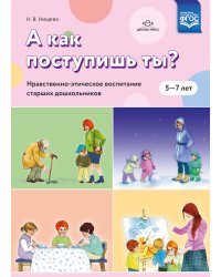 А как поступишь ты? Нравственно-этическое воспитание старших дошкольников. ФГОС