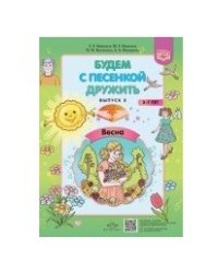 Будем с песенкой дружить (3-7 лет). Выпуск 3. Весна. ФГОС